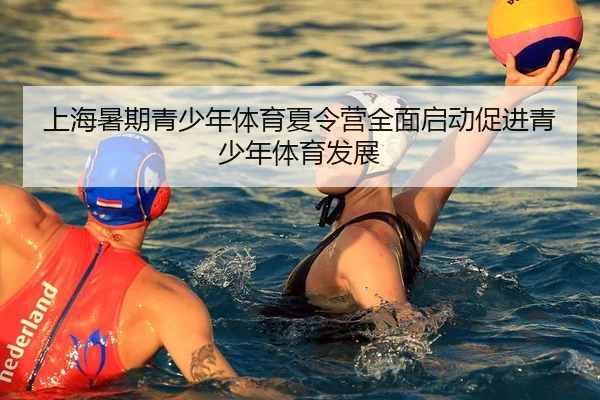 上海暑期青少年体育夏令营全面启动促进青少年体育发展