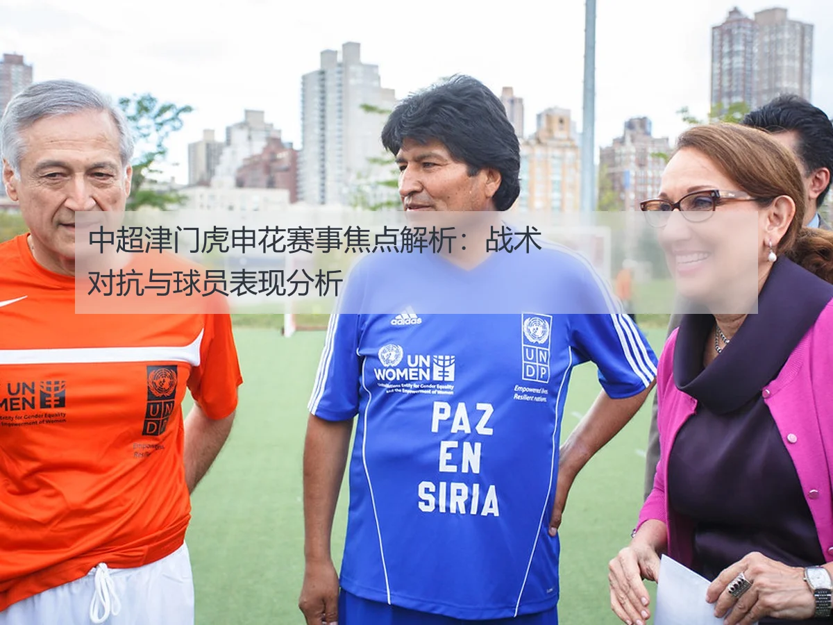 中超津门虎申花赛事焦点解析：战术对抗与球员表现分析